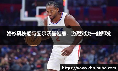 洛杉矶快船与密尔沃基雄鹿：激烈对决一触即发