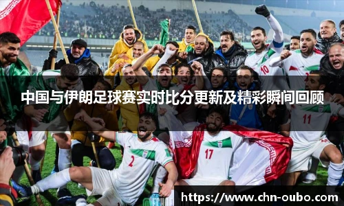 中国与伊朗足球赛实时比分更新及精彩瞬间回顾