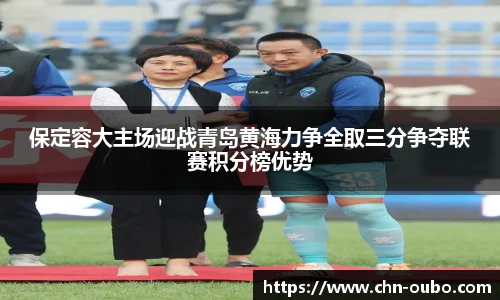 保定容大主场迎战青岛黄海力争全取三分争夺联赛积分榜优势