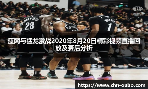 篮网与猛龙激战2020年8月20日精彩视频直播回放及赛后分析