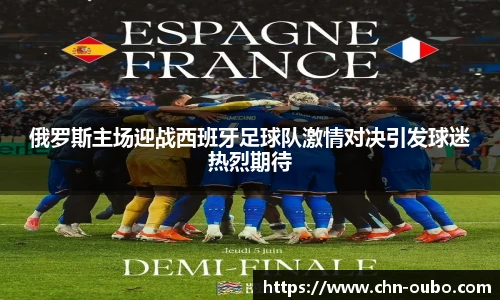 俄罗斯主场迎战西班牙足球队激情对决引发球迷热烈期待