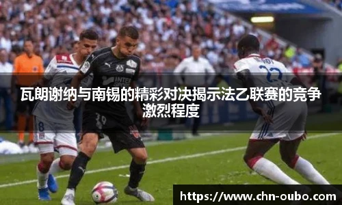 瓦朗谢纳与南锡的精彩对决揭示法乙联赛的竞争激烈程度