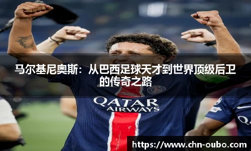 马尔基尼奥斯：从巴西足球天才到世界顶级后卫的传奇之路