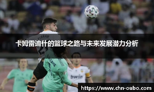 卡姆雷迪什的篮球之路与未来发展潜力分析